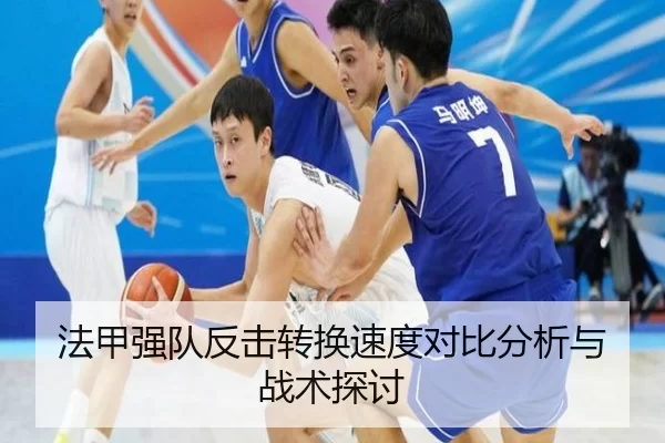 法甲强队反击转换速度对比分析与战术探讨