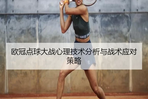 欧冠点球大战心理技术分析与战术应对策略