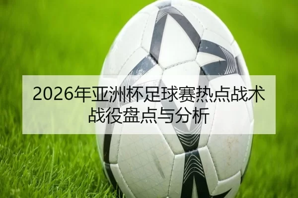2026年亚洲杯足球赛热点战术战役盘点与分析